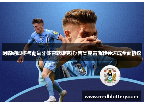 阿森纳即将与葡萄牙体育就维克托·吉奥克雷斯转会达成全面协议
